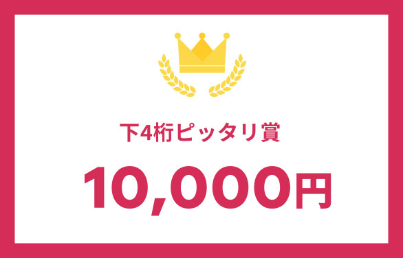 下4桁ピッタリ賞10,000円